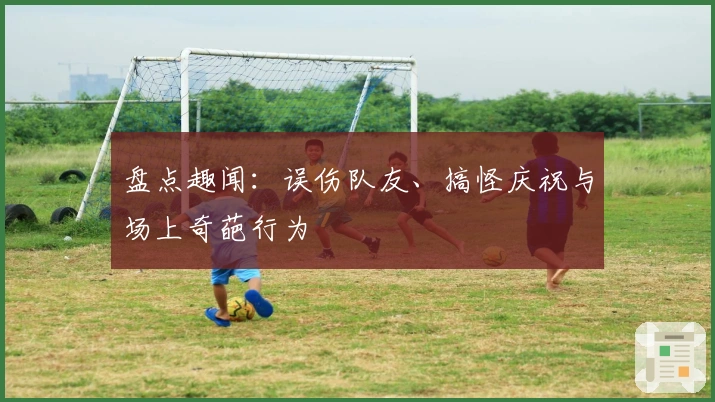盘点趣闻：误伤队友、搞怪庆祝与场上奇葩行为