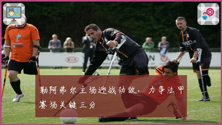 勒阿弗尔主场迎战劲敌，力争法甲赛场关键三分