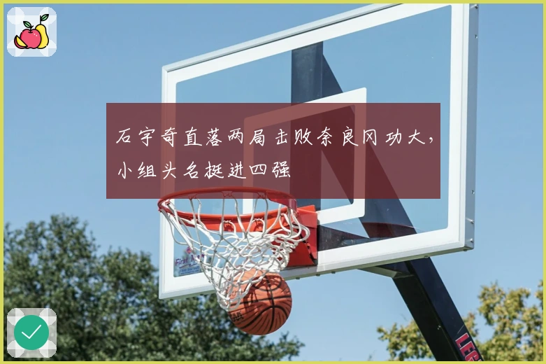 石宇奇直落两局击败奈良冈功大，小组头名挺进四强