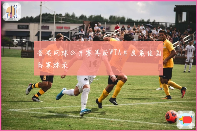 香港网球公开赛再获WTA年度最佳国际赛殊荣