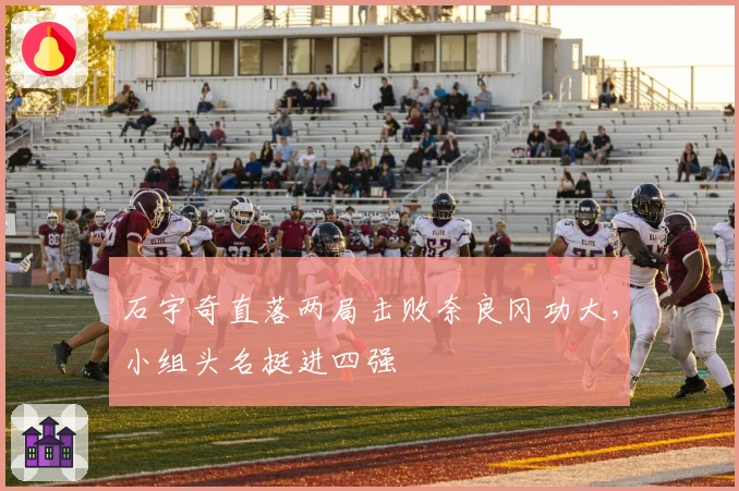 石宇奇直落两局击败奈良冈功大，小组头名挺进四强