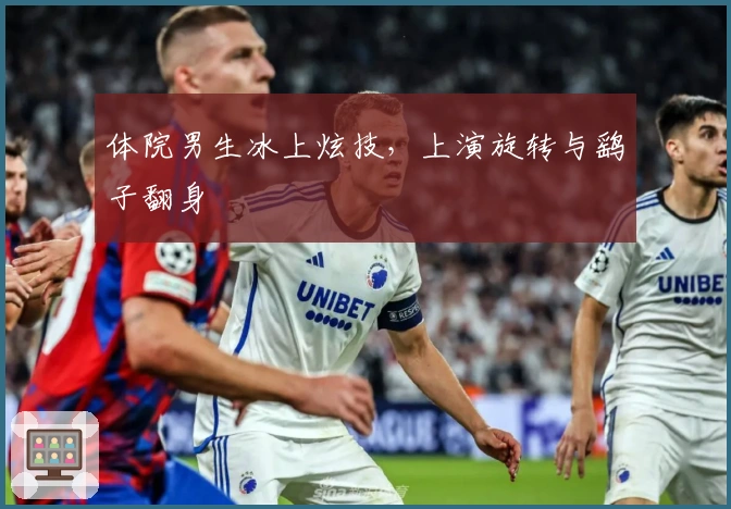 体院男生冰上炫技，上演旋转与鹞子翻身