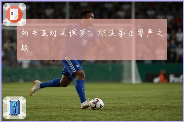 约书亚对决保罗：职业拳击尊严之战