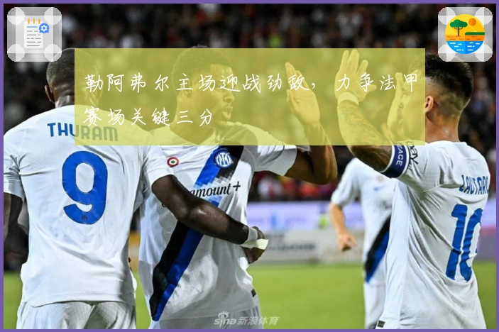 勒阿弗尔主场迎战劲敌，力争法甲赛场关键三分