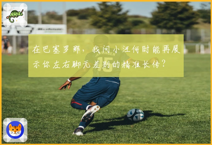 在巴塞罗那，我问小汪何时能再展示你左右脚无差别的精准长传？