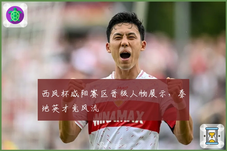 西凤杯咸阳赛区晋级人物展示，秦地英才竞风流
