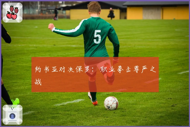 约书亚对决保罗：职业拳击尊严之战